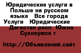Юридические услуги в Польше на русском языке - Все города Услуги » Юридические   . Дагестан респ.,Южно-Сухокумск г.